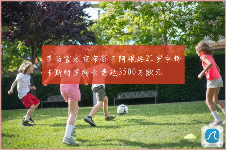 罗马官方宣布签下阿根廷21岁中锋卡斯特罗转会费达3500万欧元